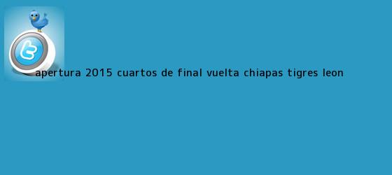 trinos de <b>Apertura 2015</b> Cuartos de Final Vuelta: Chiapas - Tigres, León <b>...</b>