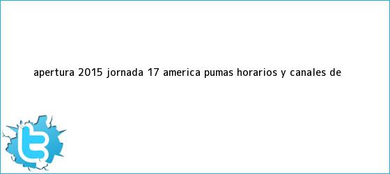 trinos de Apertura 2015 <b>Jornada 17</b>: América - Pumas, horarios y canales de <b>...</b>