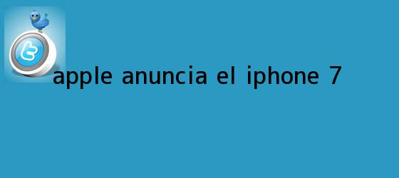 ver tweets sobre apple anuncia el iphone 7 trinos de Apple anuncia el <b>iPhone 7</b>