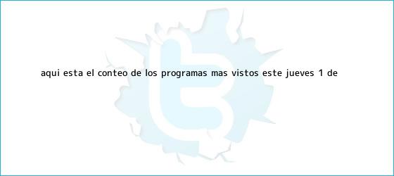 trinos de Aquí está el conteo de los programas más vistos este jueves 1º. de ...