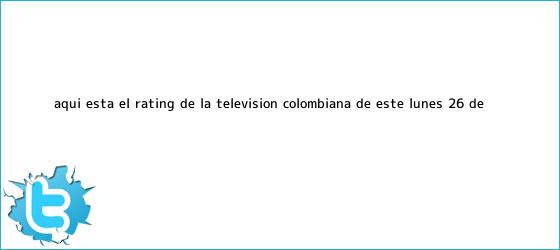 trinos de Aquí está el <b>rating</b> de la televisión colombiana de este lunes 26 de ...