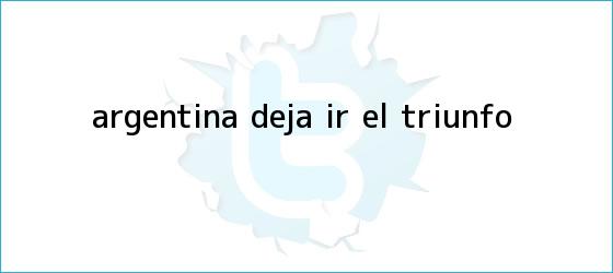 trinos de <i>Argentina deja ir el triunfo</i>