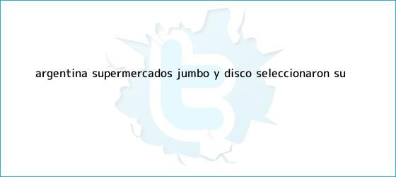 ver tweets sobre argentina supermercados jumbo y disco seleccionaron su trinos de Argentina: Supermercados <b>Jumbo</b> y Disco seleccionaron su ...