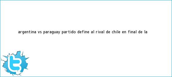 trinos de <b>Argentina vs</b>. <b>Paraguay</b>: partido define al rival de Chile en final de la <b>...</b>