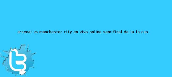 trinos de <b>Arsenal vs Manchester City</b> en vivo online: Semifinal de la FA Cup ...