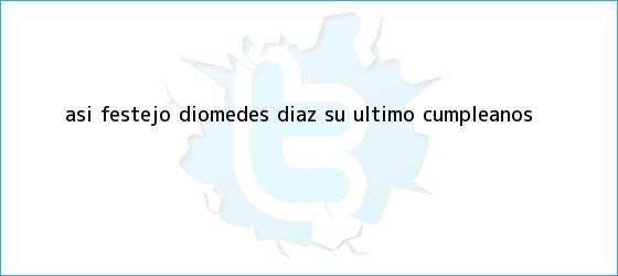 trinos de Así festejó <b>Diomedes Díaz</b> su último cumpleaños