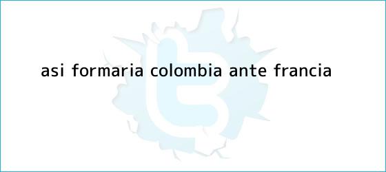 trinos de Así formaría Colombia ante Francia