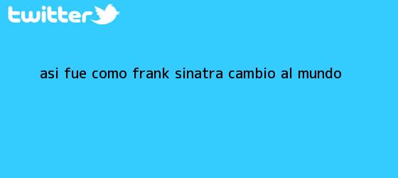 trinos de Así fue como <b>Frank Sinatra</b> cambió al mundo