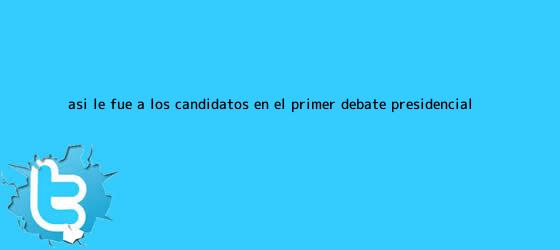 trinos de Así le fue a los candidatos en el primer <b>debate presidencial</b>