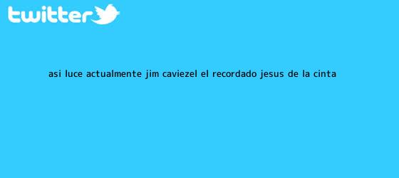 trinos de Así luce actualmente <b>Jim Caviezel</b>, el recordado Jesús de la cinta ...