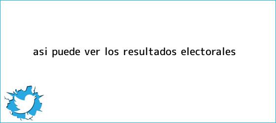trinos de Así puede ver los <b>resultados electorales</b>