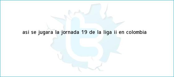 trinos de Así se jugará la jornada 19 de la <b>Liga</b> II en Colombia