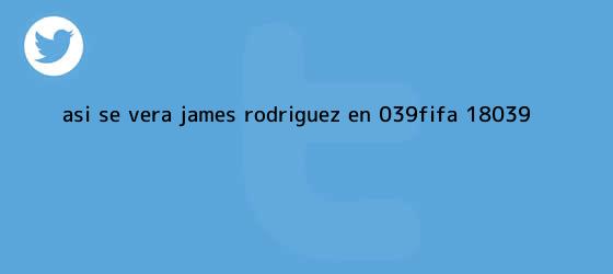 trinos de Así se verá <b>James Rodríguez</b> en 'FIFA 18'