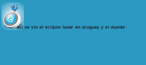 trinos de Así se vio el <b>eclipse lunar</b> en Uruguay y el mundo