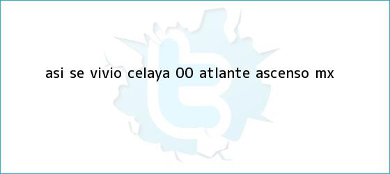 trinos de ASÍ SE VIVIÓ | <b>Celaya</b> 0-0 <b>Atlante</b> | Ascenso MX