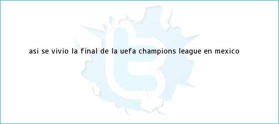 trinos de Así se vivió la Final de la <b>UEFA Champions League</b> en México