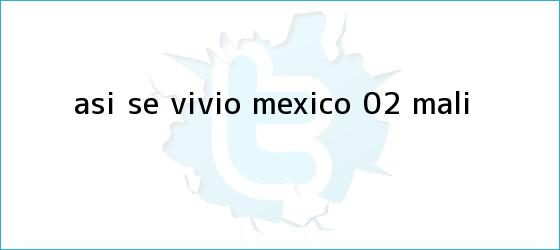 trinos de ASÍ SE VIVIÓ | México 0-2 <b>Mali</b>