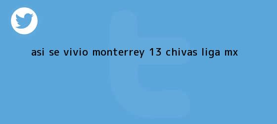 trinos de ASÍ SE VIVIÓ | <b>Monterrey</b> 1-3 <b>Chivas</b> |<b> Liga MX