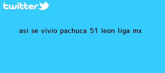 trinos de ASÍ SE VIVIÓ | Pachuca 5-1 León | <b>Liga MX</b>