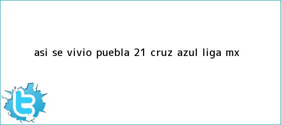 trinos de Así se vivió | <b>Puebla</b> 2-1 <b>Cruz Azul</b> |<b> Liga MX