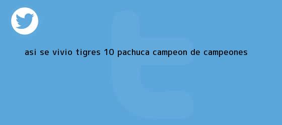 trinos de ASÍ SE VIVIÓ | <b>Tigres</b> 1-0 <b>Pachuca</b> | <b>Campeón de Campeones</b>