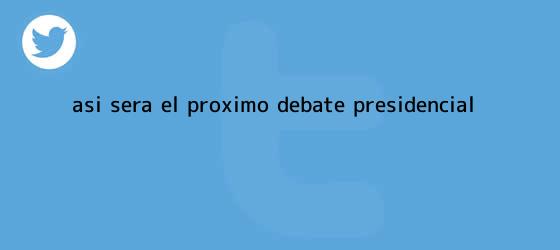 trinos de Así será el próximo <b>debate presidencial</b>