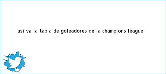trinos de Así va la tabla de <b>goleadores de la Champions League</b>
