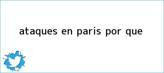 trinos de Ataques en <b>Paris</b> por que
