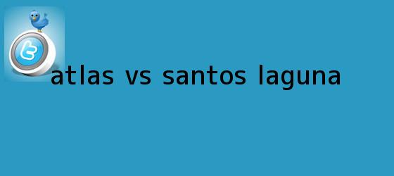 trinos de <b>Atlas vs Santos</b> Laguna