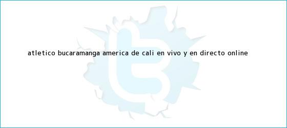 ver tweets sobre atletico bucaramanga america de cali en vivo y en directo online trinos de Atlético Bucaramanga - <b>América de Cali</b> en vivo y en directo online ...