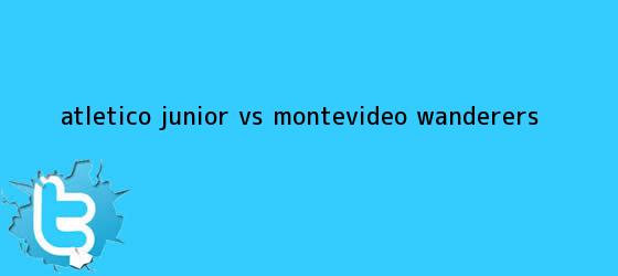 trinos de Atlético <b>Junior vs</b> Montevideo <b>Wanderers</b>