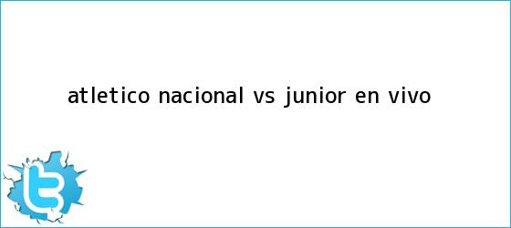 trinos de Atlético <b>Nacional vs</b>. <b>Junior</b>, en vivo