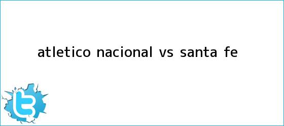 trinos de Atlético <b>Nacional vs Santa Fe</b>