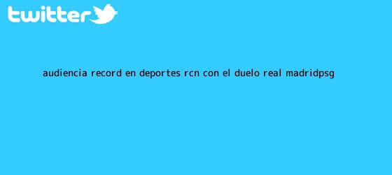 trinos de Audiencia récord en <b>Deportes RCN</b> con el duelo Real Madrid-PSG