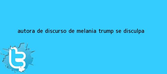 trinos de Autora de discurso de <b>Melania Trump</b> se disculpa