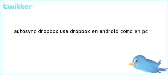 trinos de Autosync <b>Dropbox</b>: Usa <b>Dropbox</b> en Android como en PC