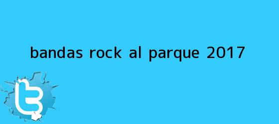 ver tweets sobre bandas rock al parque 2017 trinos de Bandas <b>Rock al Parque 2017</b>
