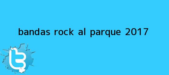 trinos de Bandas <b>Rock al Parque 2017</b>