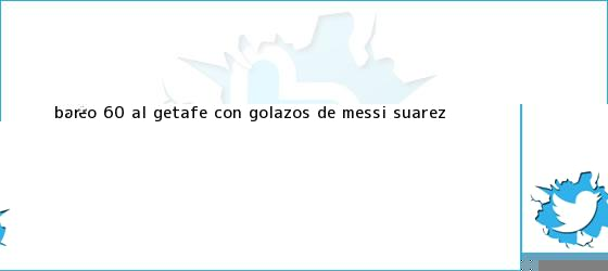 trinos de Barcelona goleó 6-0 al Getafe con golazos de Messi, Suárez <b>...</b>