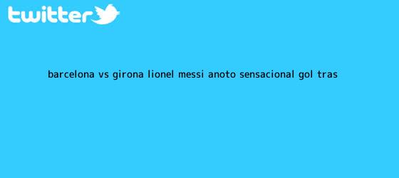 trinos de <b>Barcelona vs</b>. <b>Girona</b>: Lionel Messi anotó sensacional gol tras ...