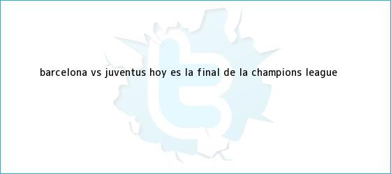 ver tweets sobre barcelona vs juventus hoy es la final de la champions league trinos de <b>Barcelona vs. Juventus</b>: Hoy es la final de la Champions League <b>...</b>