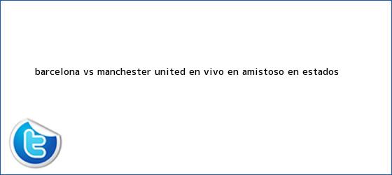 ver tweets sobre barcelona vs manchester united en vivo en amistoso en estados trinos de <b>Barcelona vs</b>. <b>Manchester United</b> EN VIVO en amistoso en Estados <b>...</b>