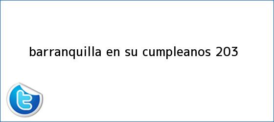 trinos de <b>Barranquilla</b> en su <b>cumpleanos</b> 203