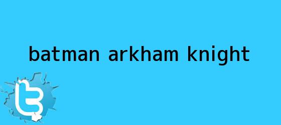 trinos de <b>Batman</b>: Arkham Knight