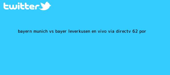ver tweets sobre bayern munich vs bayer leverkusen en vivo via directv 62 por trinos de <b>Bayern</b> Múnich vs. <b>Bayer Leverkusen</b> EN VIVO vía DirecTV: 6-2 por ...