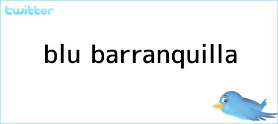 trinos de <b>BLU</b> Barranquilla
