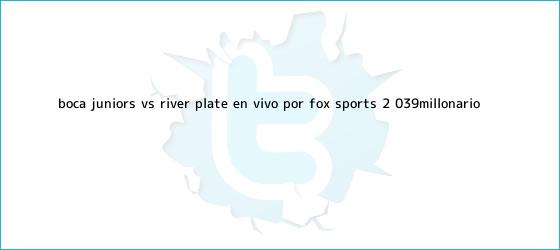 trinos de <b>Boca</b> Juniors <b>vs</b>. <b>River</b> Plate EN VIVO por FOX Sports 2: 'Millonario ...