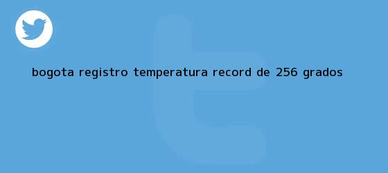 trinos de <b>Bogotá</b> registró <b>temperatura</b> record de 25,6 grados