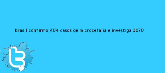 trinos de Brasil confirmó 404 casos de <b>microcefalia</b> e investiga 3.670 <b>...</b>