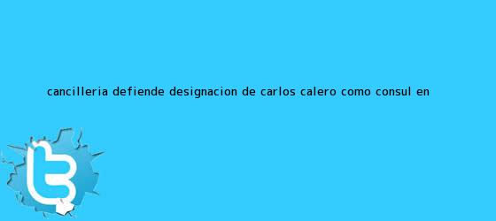 trinos de Cancillería defiende designación de <b>Carlos Calero</b> como cónsul en ...